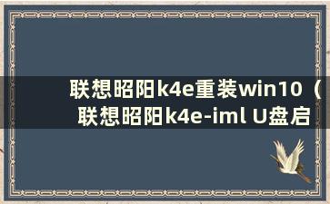 联想昭阳k4e重装win10（联想昭阳k4e-iml U盘启动）